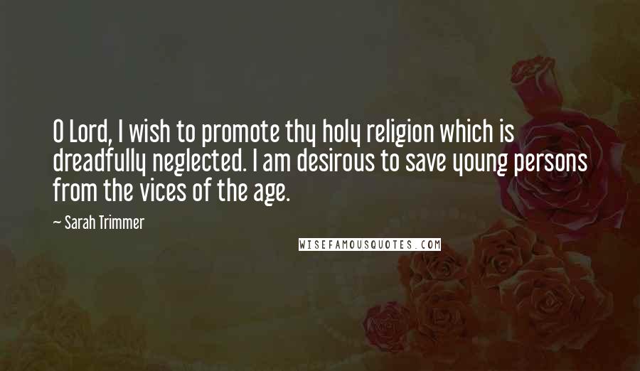 Sarah Trimmer quotes: O Lord, I wish to promote thy holy religion which is dreadfully neglected. I am desirous to save young persons from the vices of the age.