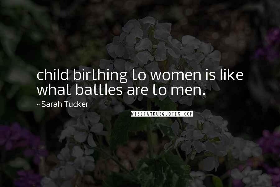 Sarah Tucker quotes: child birthing to women is like what battles are to men.
