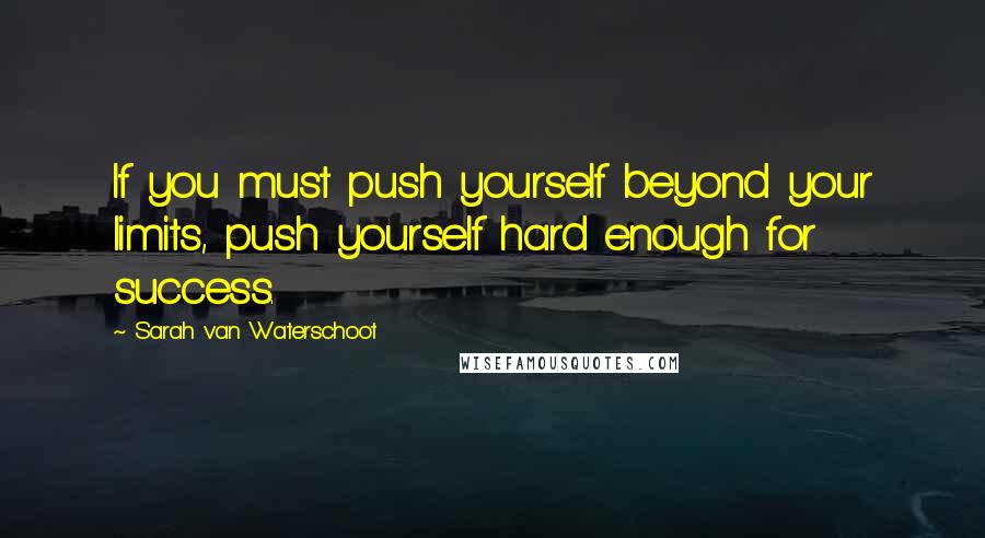 Sarah Van Waterschoot quotes: If you must push yourself beyond your limits, push yourself hard enough for success.