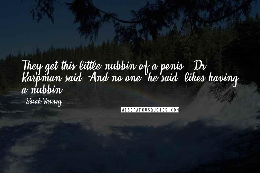 Sarah Varney quotes: They get this little nubbin of a penis," Dr. Karpman said. And no one, he said, likes having a nubbin. Sarah Varney quotes: They get this little nubbin of a penis," Dr. Karpman said. And no one, he said, likes having a nubbin.