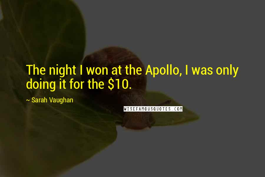 Sarah Vaughan quotes: The night I won at the Apollo, I was only doing it for the $10.