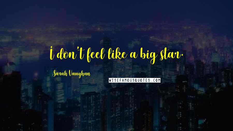 Sarah Vaughan quotes: I don't feel like a big star.