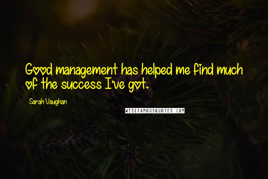 Sarah Vaughan quotes: Good management has helped me find much of the success I've got.