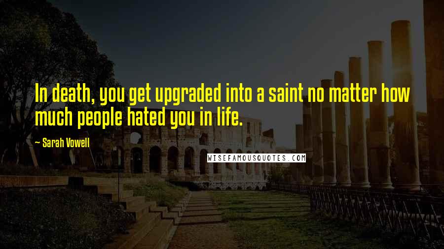 Sarah Vowell quotes: In death, you get upgraded into a saint no matter how much people hated you in life.