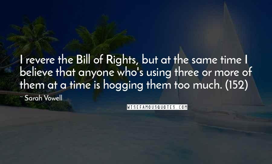 Sarah Vowell quotes: I revere the Bill of Rights, but at the same time I believe that anyone who's using three or more of them at a time is hogging them too much.