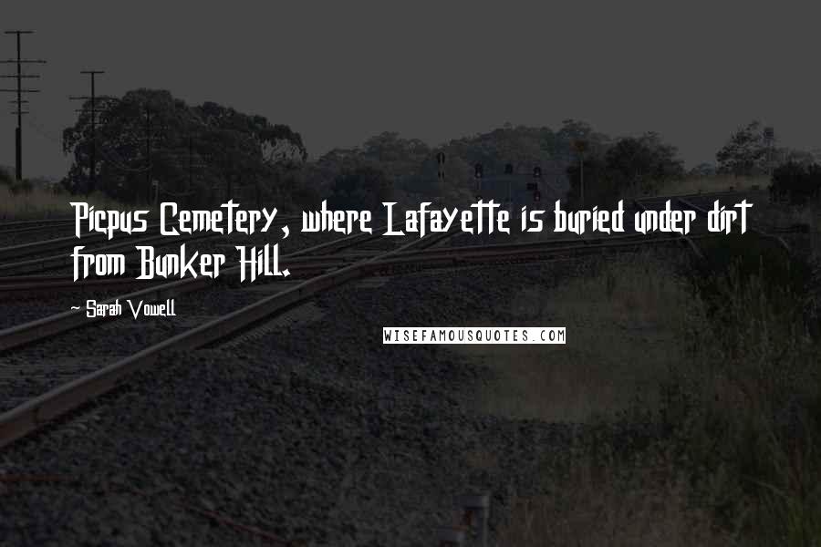 Sarah Vowell quotes: Picpus Cemetery, where Lafayette is buried under dirt from Bunker Hill.