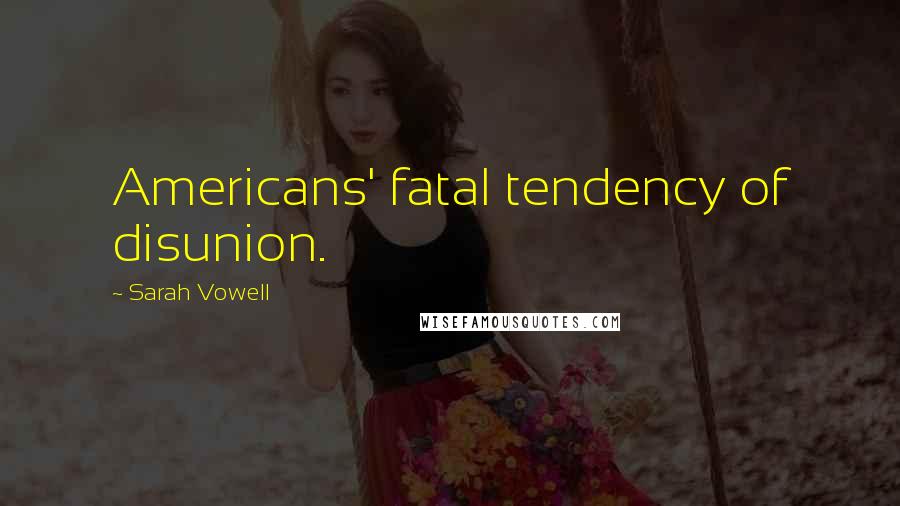 Sarah Vowell quotes: Americans' fatal tendency of disunion.