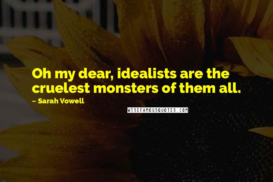 Sarah Vowell quotes: Oh my dear, idealists are the cruelest monsters of them all.