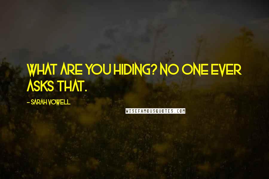 Sarah Vowell quotes: What are you hiding? No one ever asks that.