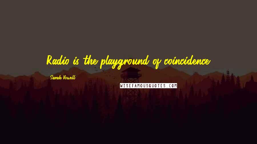 Sarah Vowell quotes: Radio is the playground of coincidence.