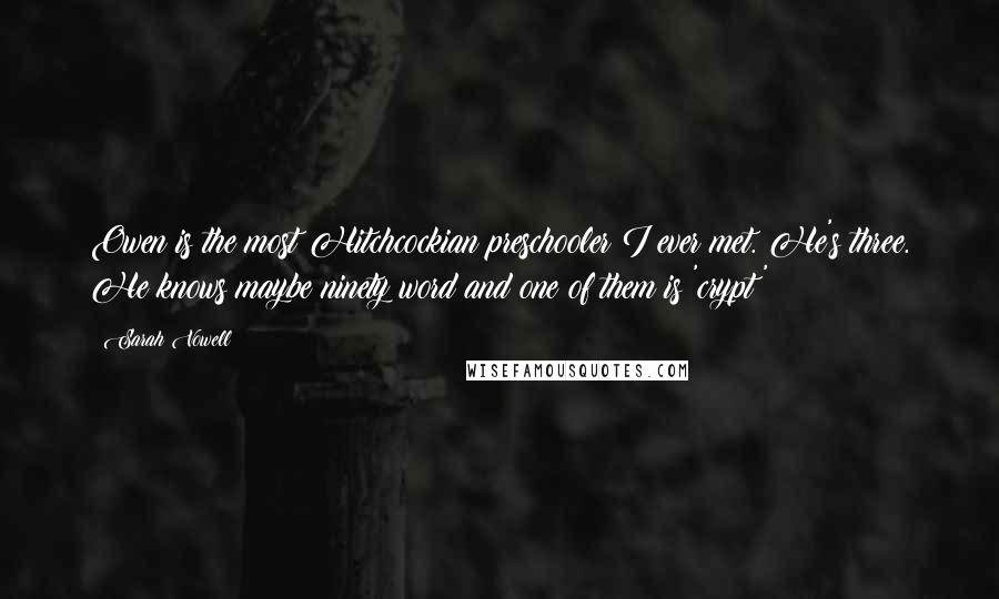 Sarah Vowell quotes: Owen is the most Hitchcockian preschooler I ever met. He's three. He knows maybe ninety word and one of them is 'crypt'?