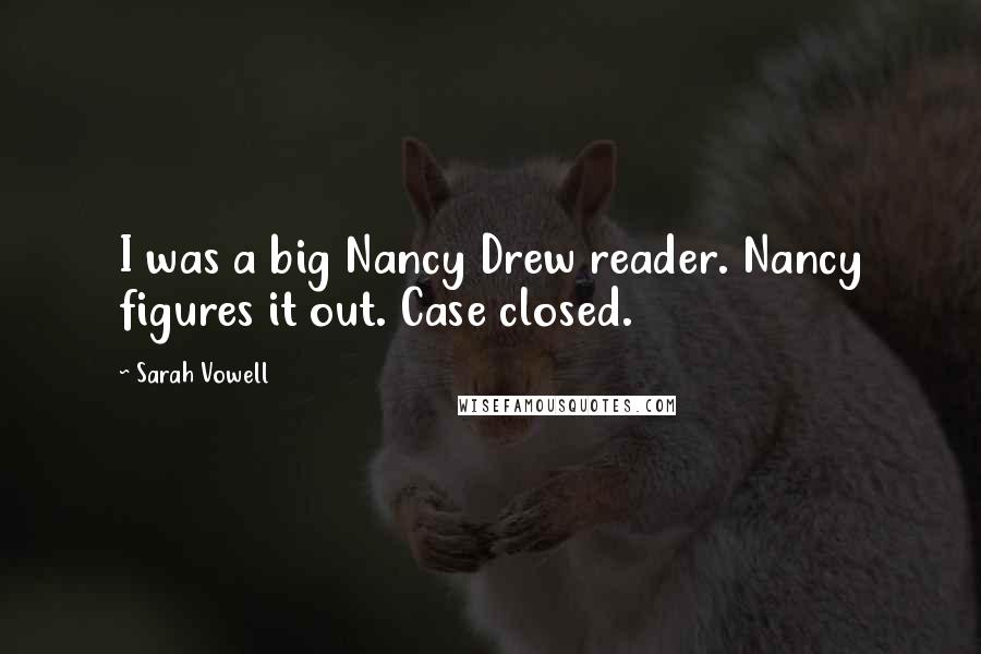 Sarah Vowell quotes: I was a big Nancy Drew reader. Nancy figures it out. Case closed.