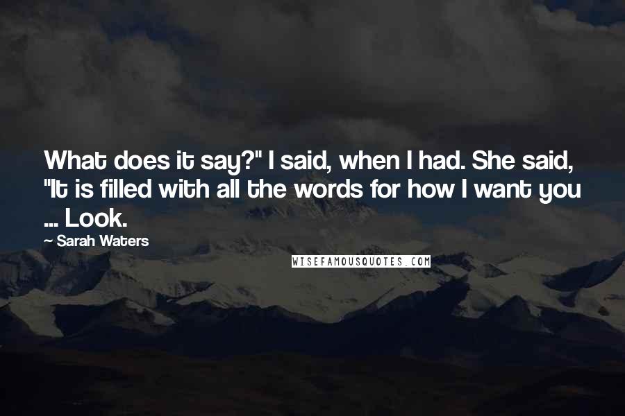 Sarah Waters quotes: What does it say?" I said, when I had. She said, "It is filled with all the words for how I want you ... Look.