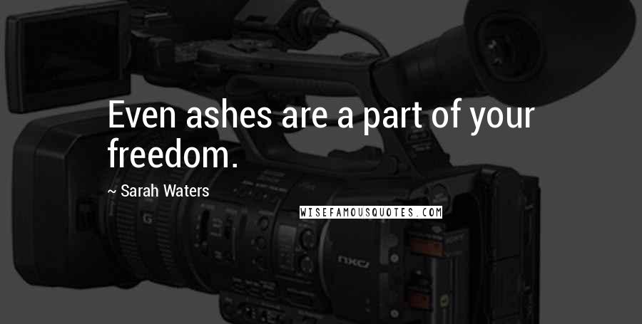 Sarah Waters quotes: Even ashes are a part of your freedom.