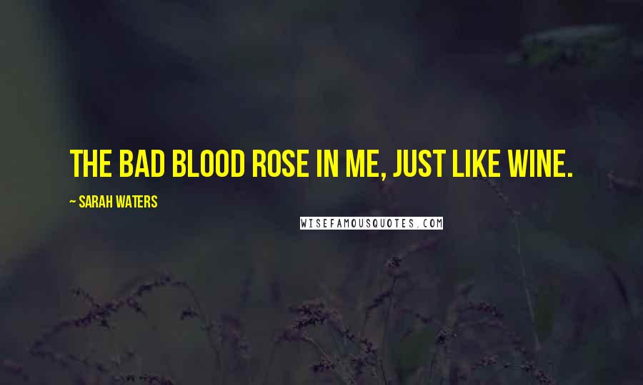 Sarah Waters quotes: The bad blood rose in me, just like wine.