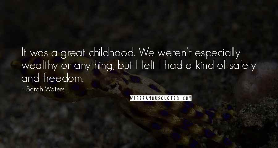 Sarah Waters quotes: It was a great childhood. We weren't especially wealthy or anything, but I felt I had a kind of safety and freedom.