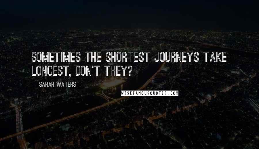 Sarah Waters quotes: Sometimes the shortest journeys take longest, don't they?