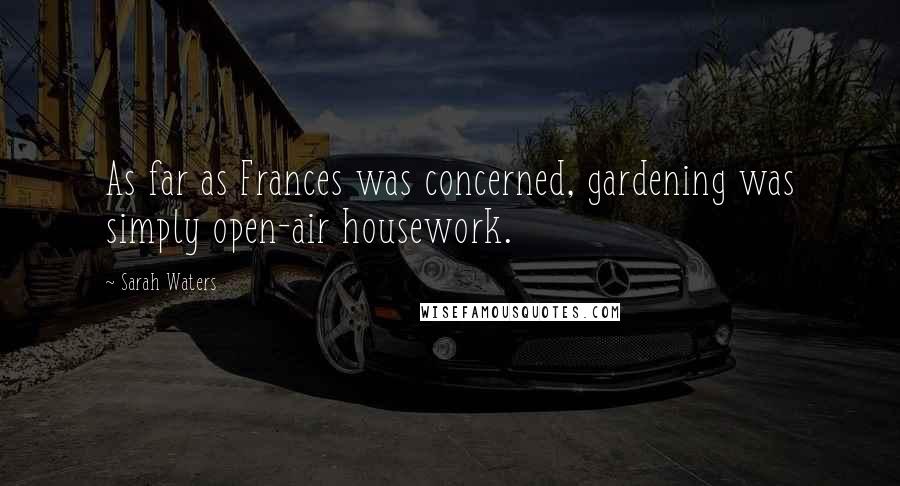 Sarah Waters quotes: As far as Frances was concerned, gardening was simply open-air housework.