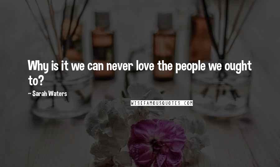 Sarah Waters quotes: Why is it we can never love the people we ought to?