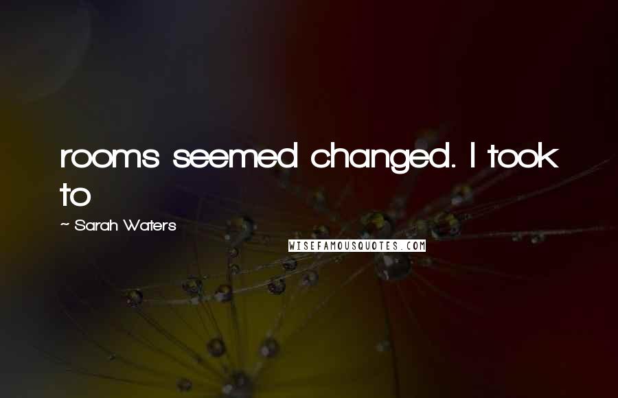 Sarah Waters quotes: rooms seemed changed. I took to