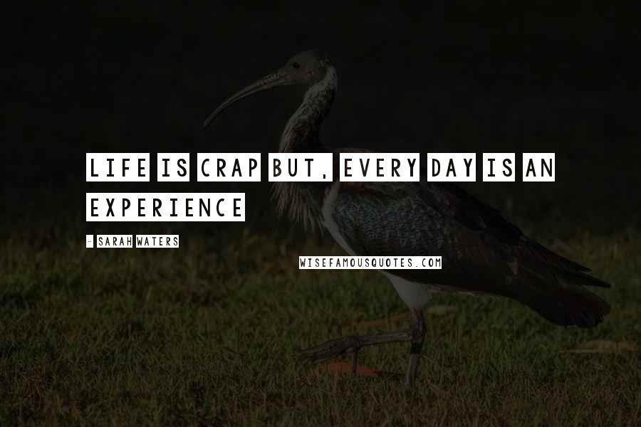 Sarah Waters quotes: life is crap but, every day is an experience
