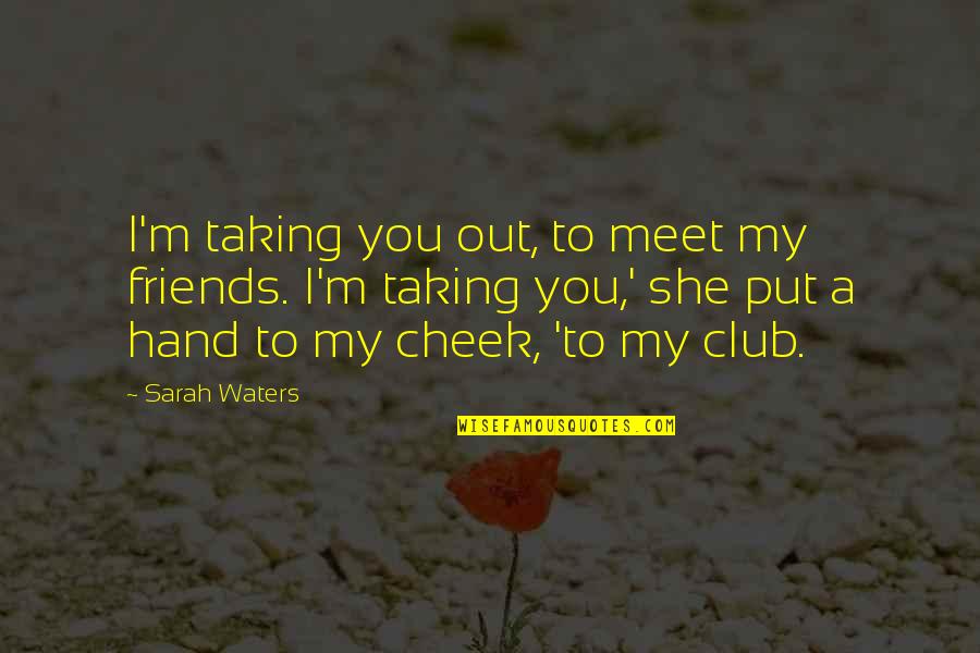 Sarah Waters Quotes By Sarah Waters: I'm taking you out, to meet my friends.