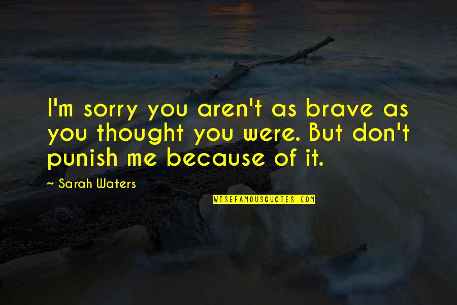 Sarah Waters Quotes By Sarah Waters: I'm sorry you aren't as brave as you