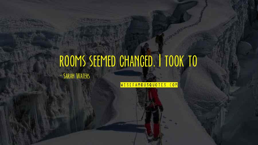 Sarah Waters Quotes By Sarah Waters: rooms seemed changed. I took to