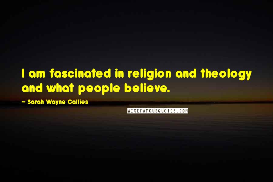 Sarah Wayne Callies quotes: I am fascinated in religion and theology and what people believe.