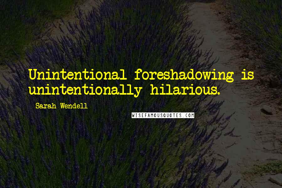Sarah Wendell quotes: Unintentional foreshadowing is unintentionally hilarious.