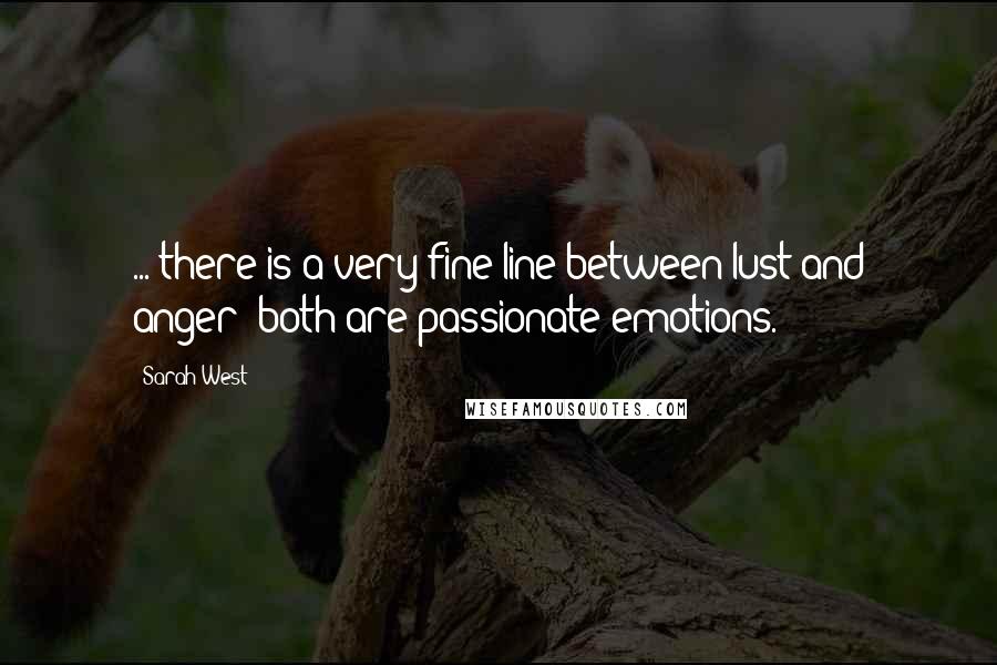 Sarah West quotes: ... there is a very fine line between lust and anger; both are passionate emotions. Sarah West quotes: ... there is a very fine line between lust and anger; both are passionate emotions.