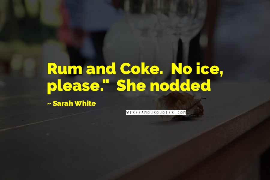 Sarah White quotes: Rum and Coke. No ice, please." She nodded