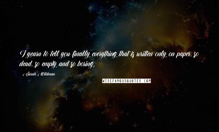 Sarah Wildman quotes: I yearn to tell you finally everything that is written only on paper, so dead, so empty and so boring.