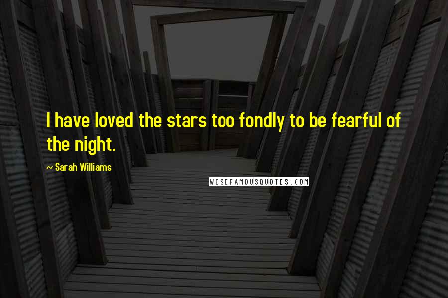 Sarah Williams quotes: I have loved the stars too fondly to be fearful of the night.