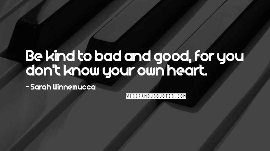 Sarah Winnemucca quotes: Be kind to bad and good, for you don't know your own heart.