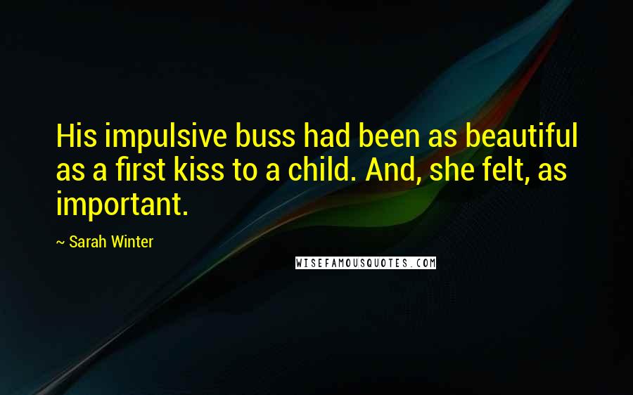 Sarah Winter quotes: His impulsive buss had been as beautiful as a first kiss to a child. And, she felt, as important.