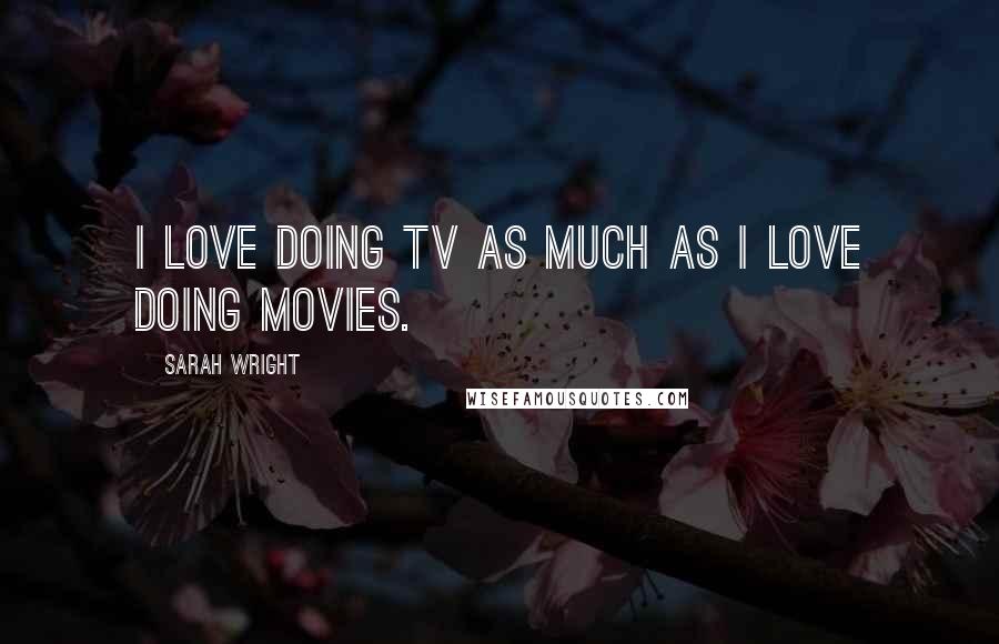 Sarah Wright quotes: I love doing TV as much as I love doing movies.