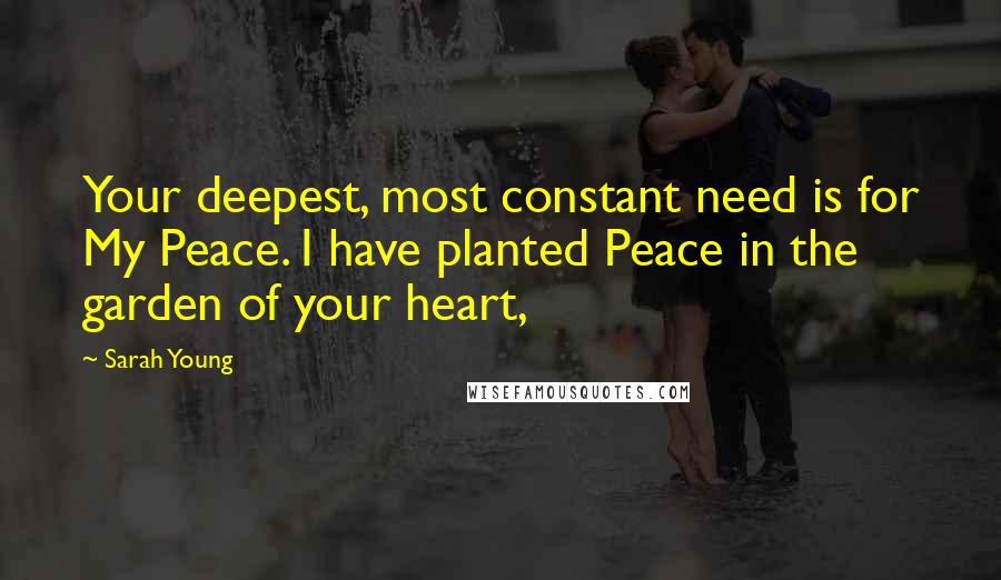 Sarah Young quotes: Your deepest, most constant need is for My Peace. I have planted Peace in the garden of your heart,