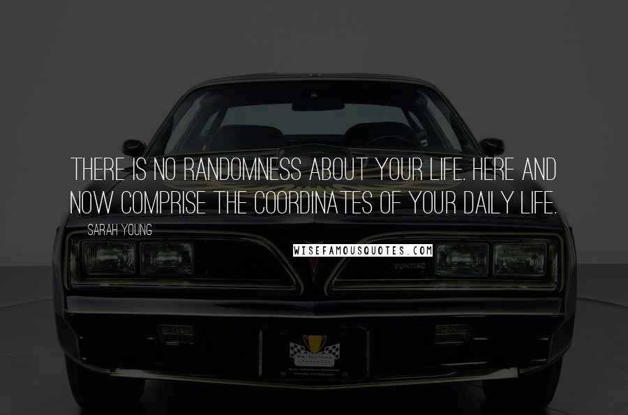 Sarah Young quotes: There is no randomness about your life. Here and Now comprise the coordinates of your daily life. Sarah Young quotes: There is no randomness about your life. Here and Now comprise the coordinates of your daily life.