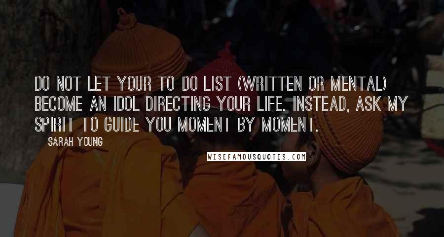 Sarah Young quotes: Do not let your to-do list (written or mental) become an idol directing your life. Instead, ask My Spirit to guide you moment by moment.