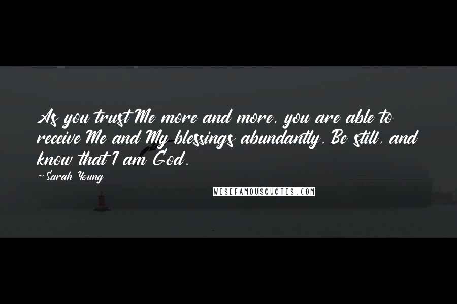 Sarah Young quotes: As you trust Me more and more, you are able to receive Me and My blessings abundantly. Be still, and know that I am God.