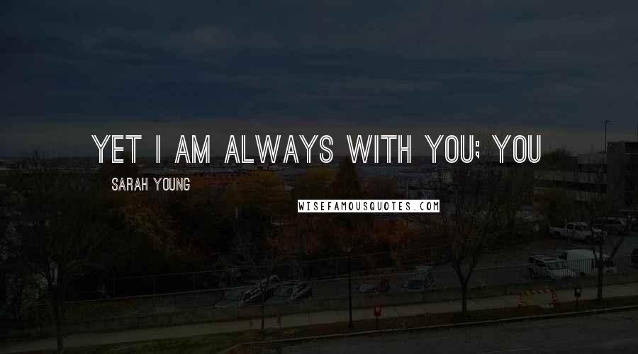 Sarah Young quotes: Yet I am always with you; you Sarah Young quotes: Yet I am always with you; you