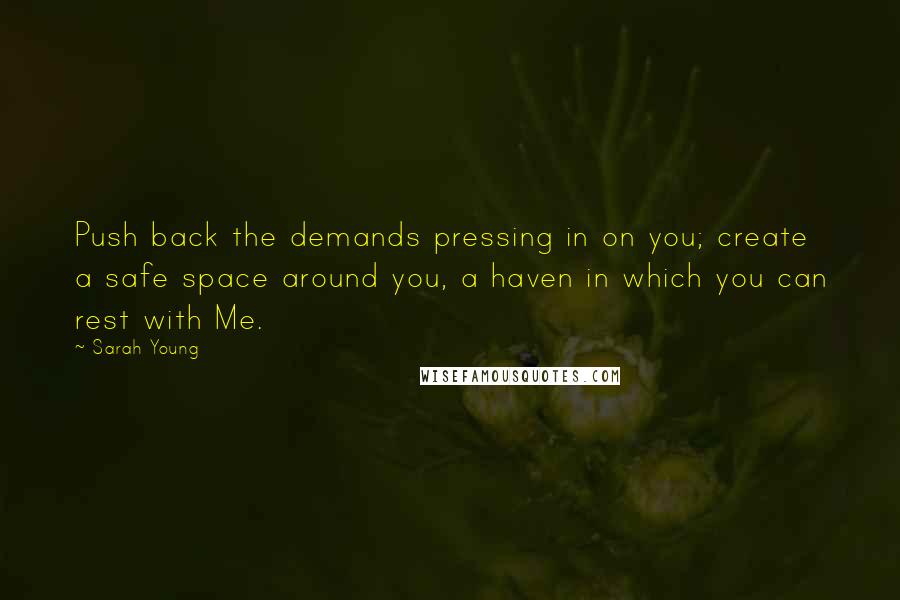 Sarah Young quotes: Push back the demands pressing in on you; create a safe space around you, a haven in which you can rest with Me. Sarah Young quotes: Push back the demands pressing in on you; create a safe space around you, a haven in which you can rest with Me.