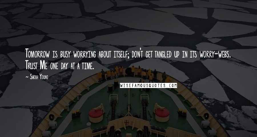 Sarah Young quotes: Tomorrow is busy worrying about itself; don't get tangled up in its worry-webs. Trust Me one day at a time.