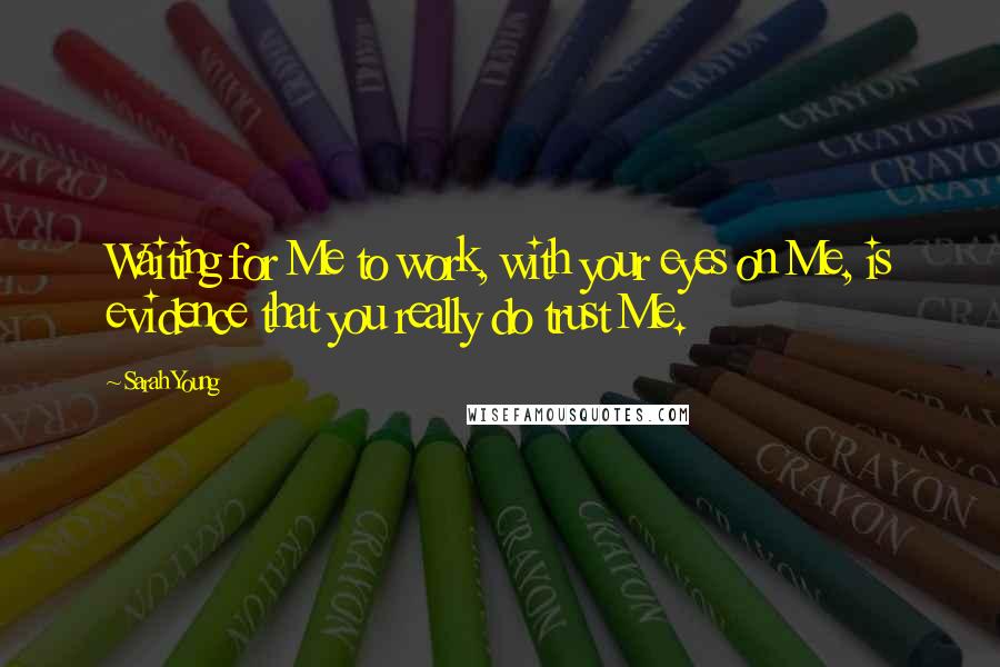 Sarah Young quotes: Waiting for Me to work, with your eyes on Me, is evidence that you really do trust Me.