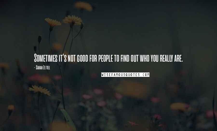 Sarah Zettel quotes: Sometimes it's not good for people to find out who you really are.