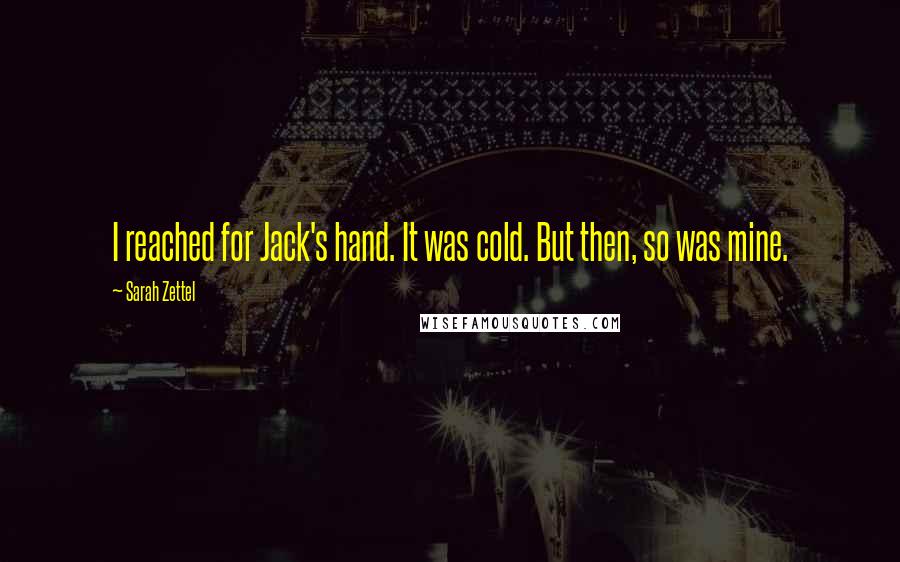 Sarah Zettel quotes: I reached for Jack's hand. It was cold. But then, so was mine.