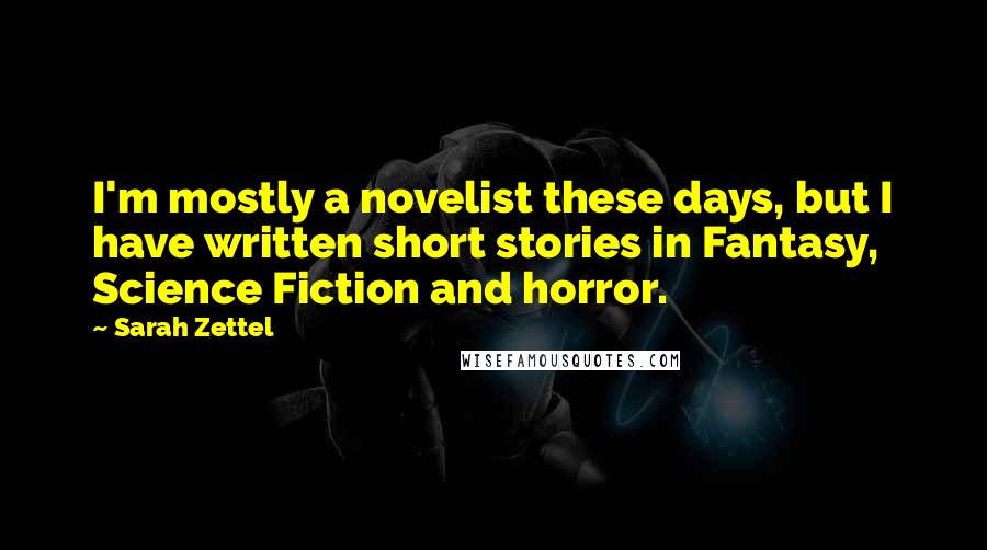 Sarah Zettel quotes: I'm mostly a novelist these days, but I have written short stories in Fantasy, Science Fiction and horror. Sarah Zettel quotes: I'm mostly a novelist these days, but I have written short stories in Fantasy, Science Fiction and horror.