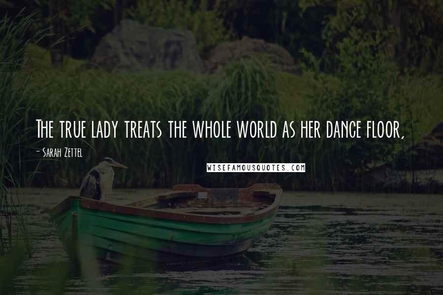 Sarah Zettel quotes: The true lady treats the whole world as her dance floor,