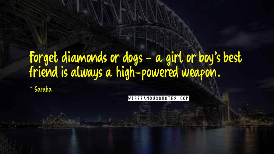 Saraha quotes: Forget diamonds or dogs - a girl or boy's best friend is always a high-powered weapon.